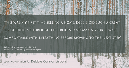 Testimonial for real estate agent Deb Connor Lisbon Chairman's Circle Gold, Realtor, GRI, SRES, ABR with BHHS Fox and Roach Realtors in , : "This was my first time selling a home. Debbie did such a great job guiding me through the process and making sure I was comfortable with everything before moving to the next step."