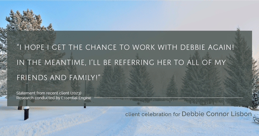 Testimonial for real estate agent Deb Connor Lisbon Chairman's Circle Gold, Realtor, GRI, SRES, ABR with BHHS Fox and Roach Realtors in , : "I hope I get the chance to work with Debbie again! In the meantime, I'll be referring her to all of my friends and family!"