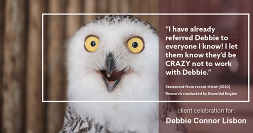 Testimonial for real estate agent Deb Connor Lisbon Chairman's Circle Gold, Realtor, GRI, SRES, ABR with BHHS Fox and Roach Realtors in , : "I have already referred Debbie to everyone I know! I let them know they’d be CRAZY not to work with Debbie."
