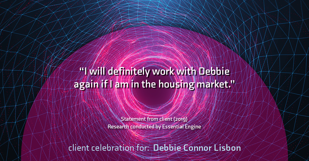 Testimonial for real estate agent Deb Connor Lisbon Chairman's Circle Gold, Realtor, GRI, SRES, ABR with BHHS Fox and Roach Realtors in , : "I will definitely work with Debbie again if I am in the housing
market.”