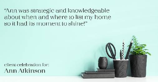 Testimonial for real estate agent Ann Atkinson with LIV Sotheby's International Realty in Denver, CO: "Ann was strategic and knowledgeable about when and where to list my home so it had its moment to shine!"