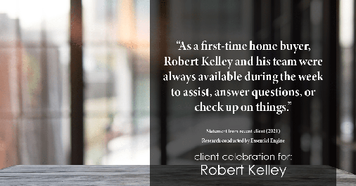 Testimonial for mortgage professional Robert Kelley with Evesham Mortgage in Marlton, NJ: “As a first-time home buyer, Robert Kelley and his team were always available during the week to assist, answer questions, or check up on things."