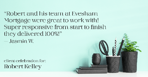 Testimonial for mortgage professional Robert Kelley with Evesham Mortgage in Marlton, NJ: "Robert and his team at Evesham Mortgage were great to work with! Super responsive from start to finish they delivered 100%!" - Jasmin W.