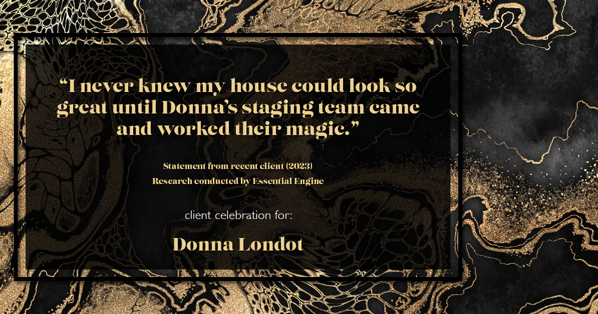Testimonial for real estate agent Donna Londot with RE/MAX Signature in Phoenix, AZ: "I never knew my house could look so great until Donna's staging team came and worked their magic."