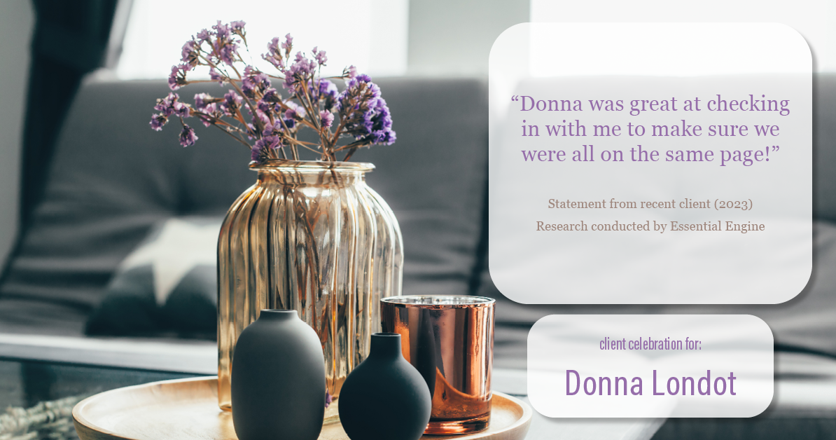 Testimonial for real estate agent Donna Londot with RE/MAX Signature in Phoenix, AZ: "Donna was great at checking in with me to make sure we were all on the same page!"