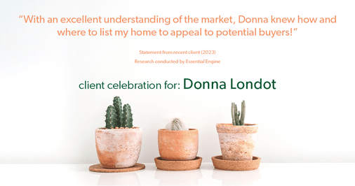 Testimonial for real estate agent Donna Londot with RE/MAX Signature in Phoenix, AZ: "With an excellent understanding of the market, Donna knew how and where to list my home to appeal to potential buyers!"