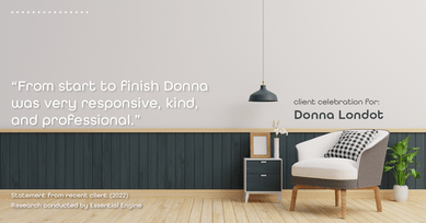 Testimonial for Donna Londot, real estate agent with  in Phoenix, AZ: "From start to finish Donna was very responsive, kind, and professional."