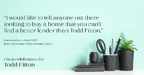 Testimonial for mortgage professional Todd Fitton with Vero Mortgage in Visalia, CA: “I would like to tell anyone out there looking to buy a home that you can't find a better lender than Todd Fitton."