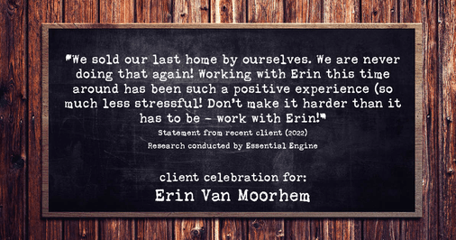 Testimonial for real estate agent Erin Van Moorhem with Compass in Seattle, WA: "We sold our last home by ourselves. We are never doing that again! Working with Erin this time around has been such a positive experience (so much less stressful! Don't make it harder than it has to be – work with Erin!"
