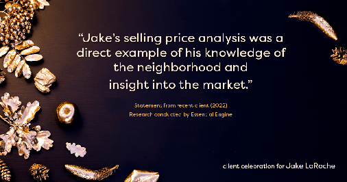 Testimonial for real estate agent Jake LaRoche with Keller Williams in Puyallup, WA: "Jake's selling price analysis was a direct example of his knowledge of the neighborhood and insight into the market."