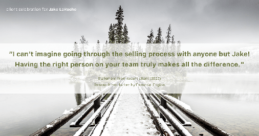 Testimonial for real estate agent Jake LaRoche with Keller Williams in Puyallup, WA: "I can't imagine going through the selling process with anyone but Jake! Having the right person on your team truly makes all the difference."