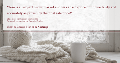 Testimonial for real estate agent Tom Kortizija with Compass in Danville, CA: "Tom is an expert in our market and was able to price our home fairly and accurately as proven by the final sale price!"