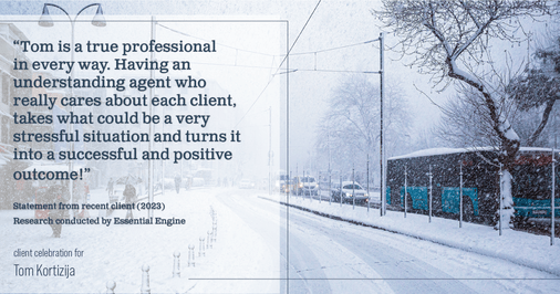 Testimonial for real estate agent Tom Kortizija with Compass in Danville, CA: "Tom is a true professional in every way. Having an understanding agent who really cares about each client, takes what could be a very stressful situation and turns it into a successful and positive outcome!"