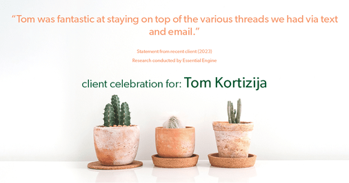 Testimonial for real estate agent Tom Kortizija with Compass in Danville, CA: "Tom was fantastic at staying on top of the various threads we had via text and email."