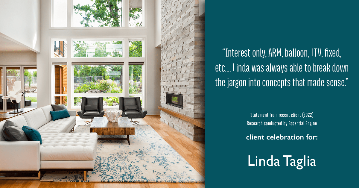 Testimonial for mortgage professional Linda Taglia with American Commercial Bank & Trust in , : "Interest only, ARM, balloon, LTV, fixed, etc.... Linda was always able to break down the jargon into concepts that made sense."