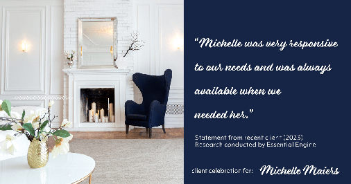 Testimonial for real estate agent Michelle Maiers in , : "Michelle was very responsive to our needs and was always available when we needed her."