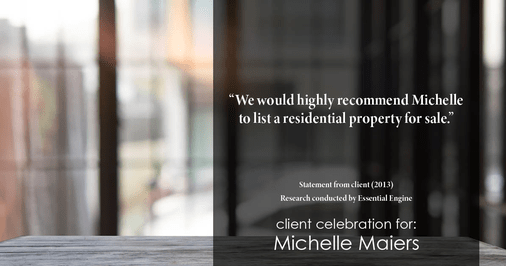 Testimonial for real estate agent Michelle Maiers in , : "We would highly recommend Michelle to list a residential property for sale.”