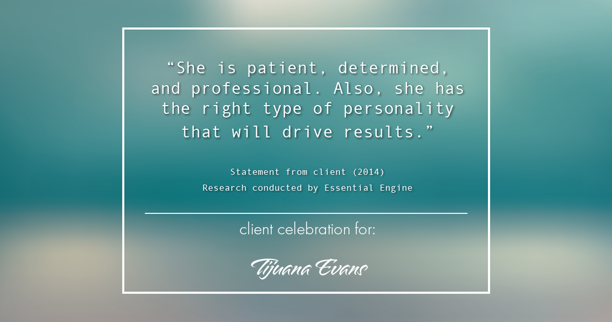 Testimonial for real estate agent Tijuana Evans with Prime 1 Realty in , : "She is patient, determined, and professional. Also, she has the right type of personality that will drive results."