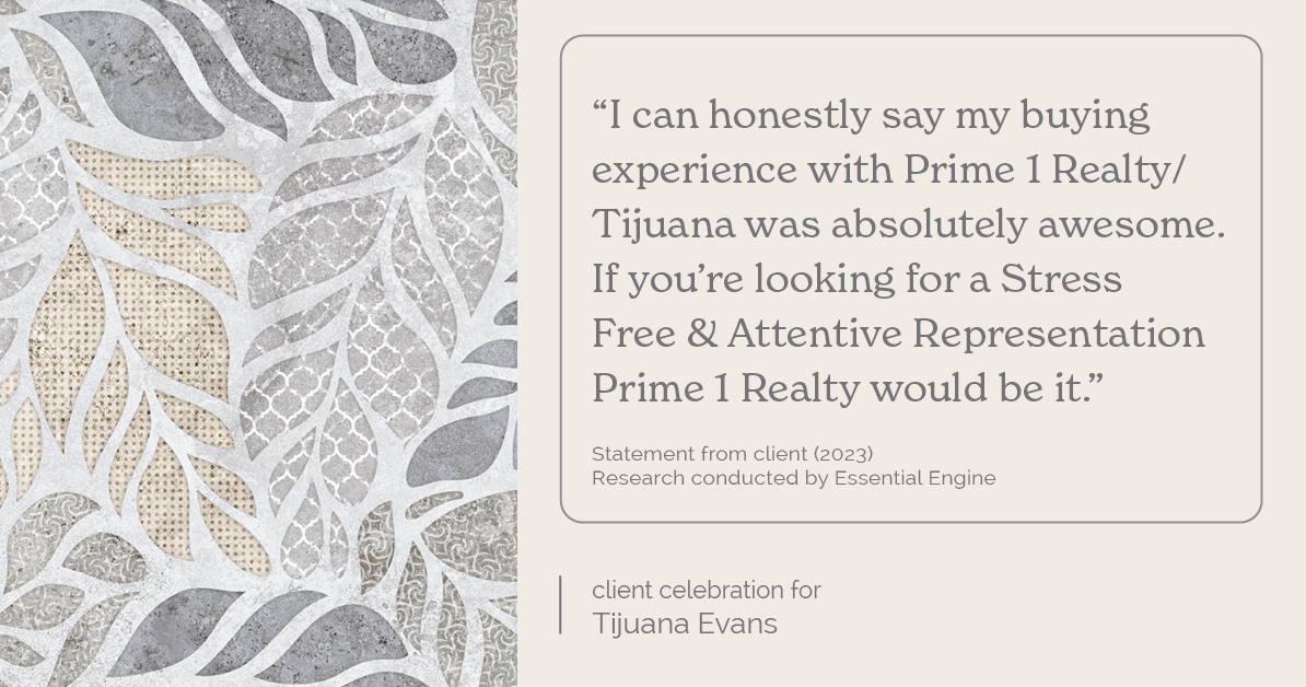 Testimonial for real estate agent Tijuana Evans with Prime 1 Realty in , : "I can honestly say my buying experience with Prime 1 Realty/Tijuana was absolutely awesome. If you're looking for a Stress Free & Attentive Representation Prime 1 Realty would be it."