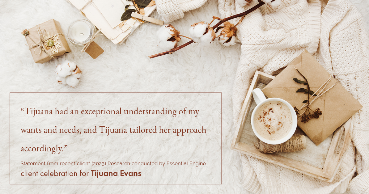 Testimonial for real estate agent Tijuana Evans with Prime 1 Realty in , : "Tijuana had an exceptional understanding of my wants and needs, and Tijuana tailored her approach accordingly."