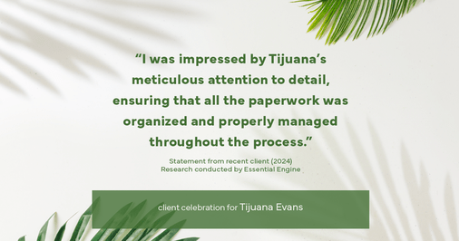 Testimonial for real estate agent Tijuana Evans with Prime 1 Realty in , : "I was impressed by Tijuana's meticulous attention to detail, ensuring that all the paperwork was organized and properly managed throughout the process."