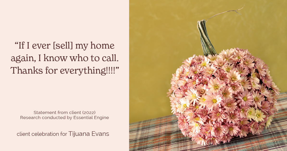 Testimonial for real estate agent Tijuana Evans with Prime 1 Realty in , : "If I ever [sell] my home again, I know who to call. Thanks for everything!!!!"