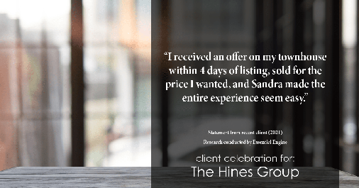 Testimonial for real estate agent Sandra Hines in Seattle, WA: "I received an offer on my townhouse within 4 days of listing, sold for the price I wanted, and Sandra made the entire experience seem easy."