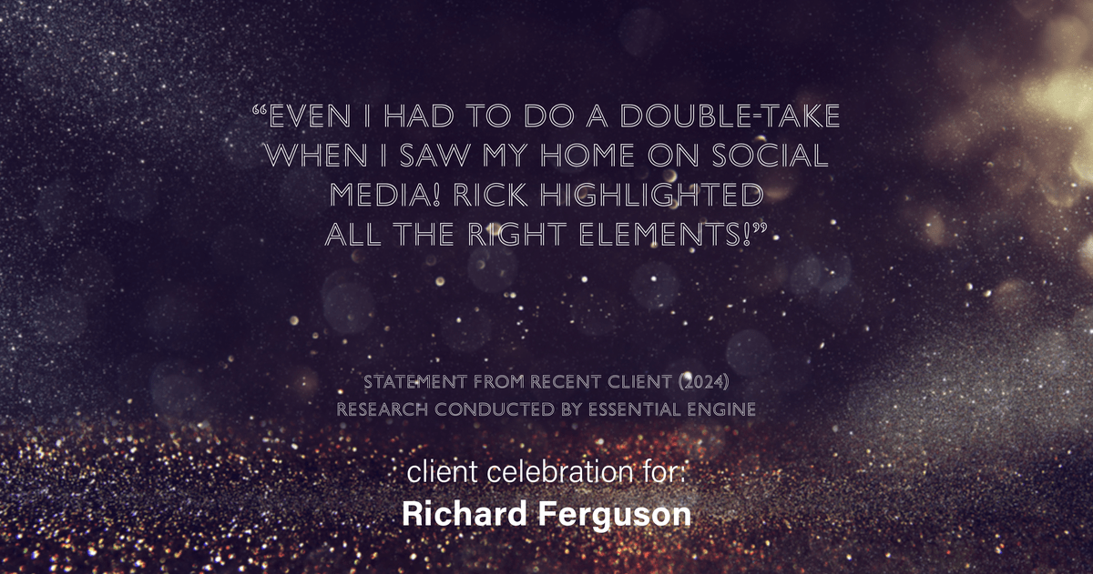 Testimonial for real estate agent Richard "Rick" Ferguson with Coldwell Banker Realty in Mesa, AZ: "Even I had to do a double-take when I saw my home on social media! Rick highlighted all the right elements!"