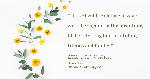 Testimonial for real estate agent Richard Ferguson with Coldwell Banker Realty in Mesa, AZ: "I hope I get the chance to work with Rick again! In the meantime, I'll be referring him to all of my friends and family!"