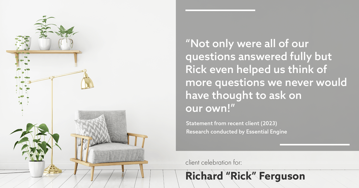 Testimonial for real estate agent Richard "Rick" Ferguson with Coldwell Banker Realty in Mesa, AZ: "Not only were all of our questions answered fully but Rick even helped us think of more questions we never would have thought to ask on our own!"