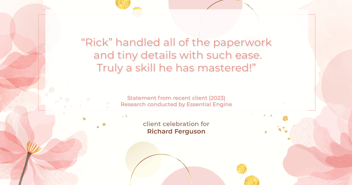Testimonial for real estate agent Richard Ferguson with Coldwell Banker Realty in Mesa, AZ: "Rick" handled all of the paperwork and tiny details with such ease. Truly a skill he has mastered!"