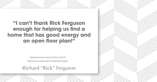 Testimonial for real estate agent Richard "Rick" Ferguson with Coldwell Banker Realty in Mesa, AZ: "I can't thank Rick ferguson enough for helping us find a home that has good energy and an open floor plan!"