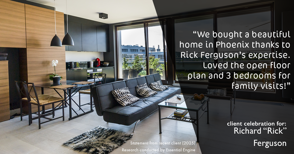 Testimonial for real estate agent Richard "Rick" Ferguson with Coldwell Banker Realty in Mesa, AZ: We bought a beautiful home in Phoenix thanks to Rick Ferguson's expertise. Loved the open floor plan and 3 bedrooms for family visits!