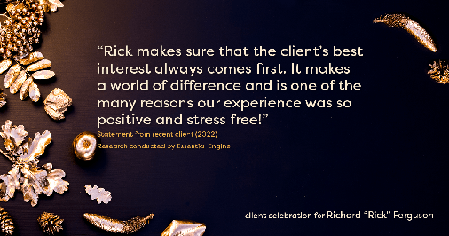 Testimonial for real estate agent Richard Ferguson with Coldwell Banker Realty in Mesa, AZ: "Rick makes sure that the client's best interest always comes first. It makes a world of difference and is one of the many reasons our experience was so positive and stress free!"