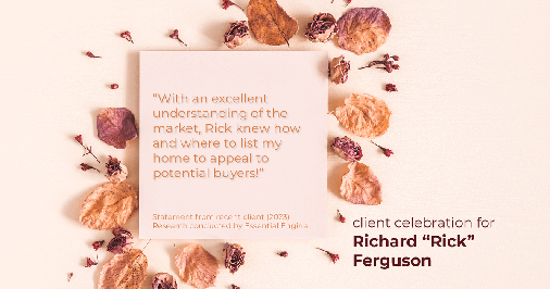 Testimonial for real estate agent Richard Ferguson with Coldwell Banker Realty in Mesa, AZ: "With an excellent understanding of the market, Rick knew how and where to list my home to appeal to potential buyers!"