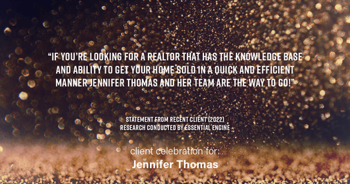Testimonial for real estate agent Jennifer Thomas with Seven Gables Real Estate in , : "If you’re looking for a realtor that has the knowledge base and ability to get your home sold in a quick and efficient manner Jennifer Thomas and her team are the way to go!"