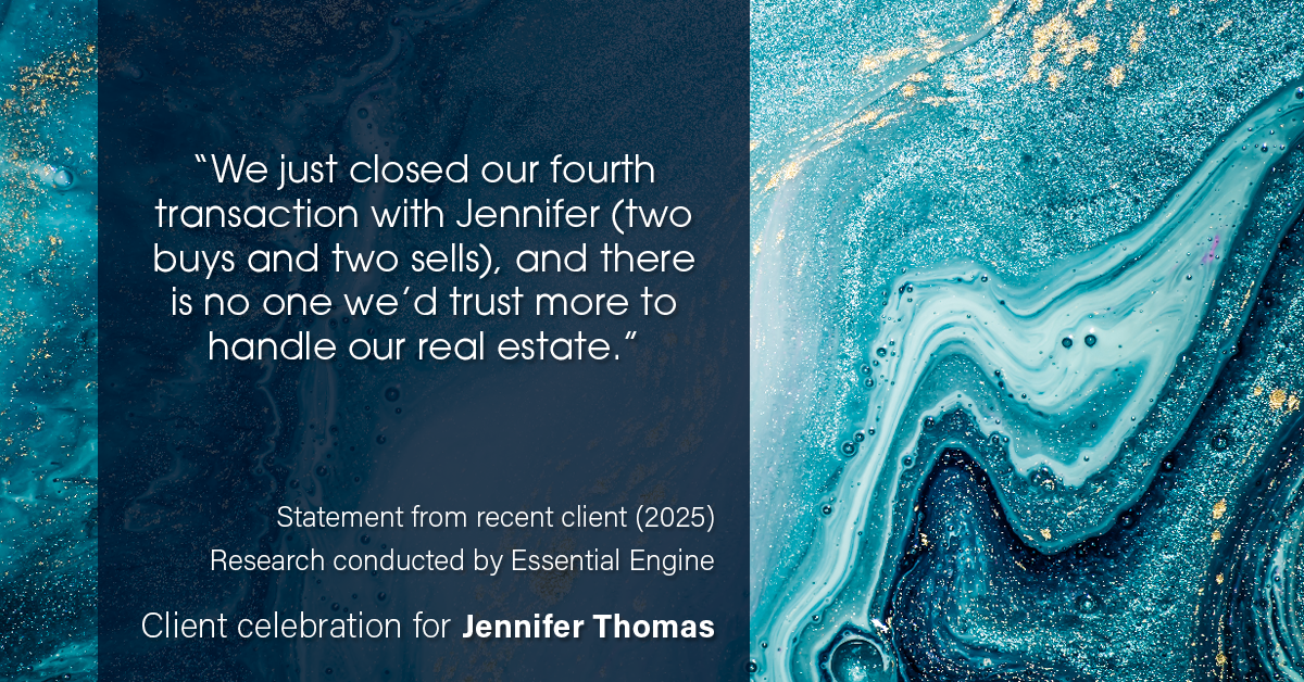 Testimonial for real estate agent Jennifer Thomas with Seven Gables Real Estate in , : “We just closed our fourth transaction with Jennifer (two buys and two sells), and there is no one we’d trust more to handle our real estate.”