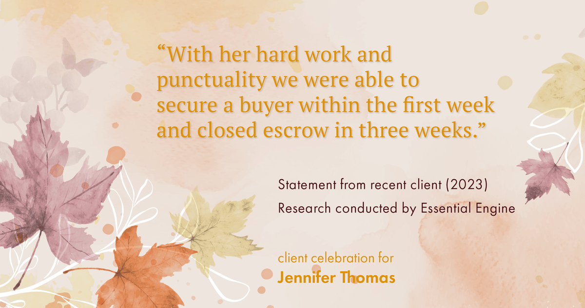 Testimonial for real estate agent Jennifer Thomas with Seven Gables Real Estate in , : "With her hard work and punctuality we were able to secure a buyer within the first week and closed escrow in three weeks."