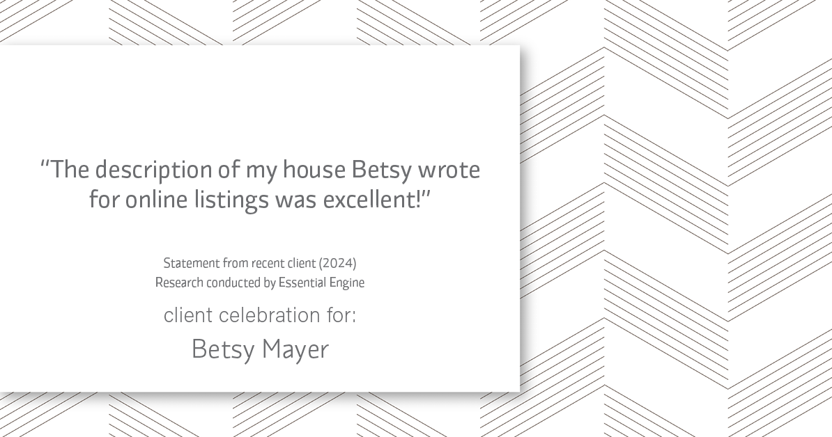 Testimonial for real estate agent Betsy Mayer with RE/MAX Executive in , : "The description of my house Betsy wrote for online listings was excellent!"