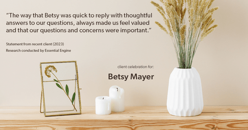 Testimonial for real estate agent Betsy Mayer with RE/MAX Executive in , : "The way that Betsy was quick to reply with thoughtful answers to our questions, always made us feel valued and that our questions and concerns were important."