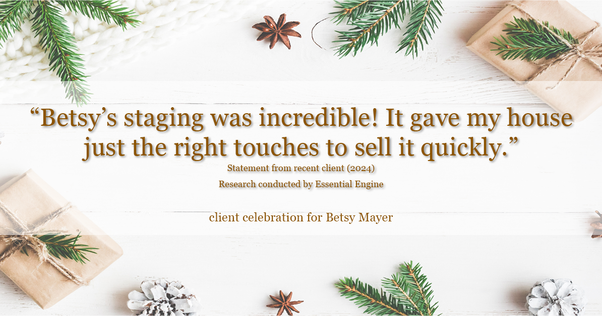 Testimonial for real estate agent Betsy Mayer with RE/MAX Executive in , : "Betsy's staging was incredible! It gave my house just the right touches to sell it quickly."
