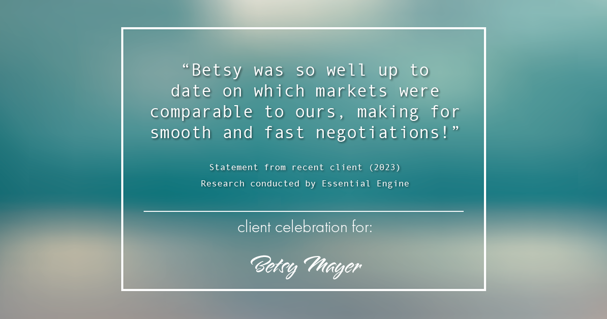 Testimonial for real estate agent Betsy Mayer with RE/MAX Executive in , : "Betsy was so well up to date on which markets were comparable to ours, making for smooth and fast negotiations!"
