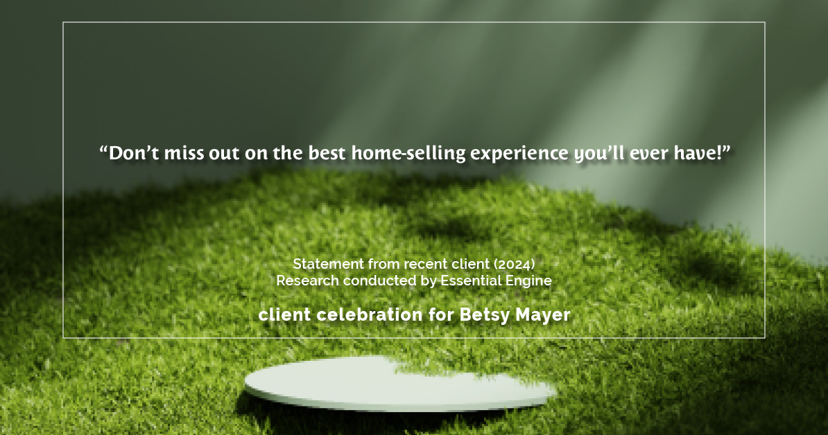 Testimonial for real estate agent Betsy Mayer with RE/MAX Executive in , : "Don't miss out on the best home-selling experience you'll ever have!"