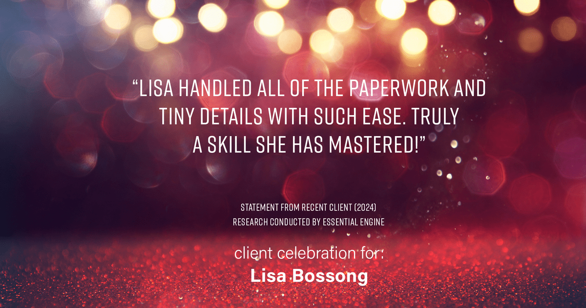 Testimonial for real estate agent Lisa Bossong with Keller Williams Realty in , : "Lisa handled all of the paperwork and tiny details with such ease. Truly a skill she has mastered!"