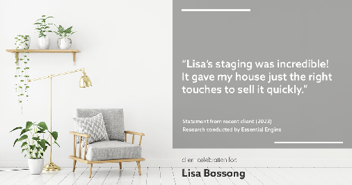 Testimonial for real estate agent Lisa Bossong with Keller Williams Realty in , : "Lisa's staging was incredible! It gave my house just the right touches to sell it quickly."
