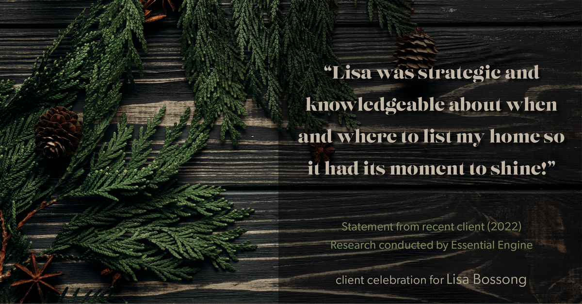 Testimonial for real estate agent Lisa Bossong with Keller Williams Realty in , : "Lisa was strategic and knowledgeable about when and where to list my home so it had its moment to shine!"