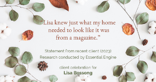 Testimonial for real estate agent Lisa Bossong with Keller Williams Realty in , : "Lisa knew just what my home needed to look like it was from a magazine."