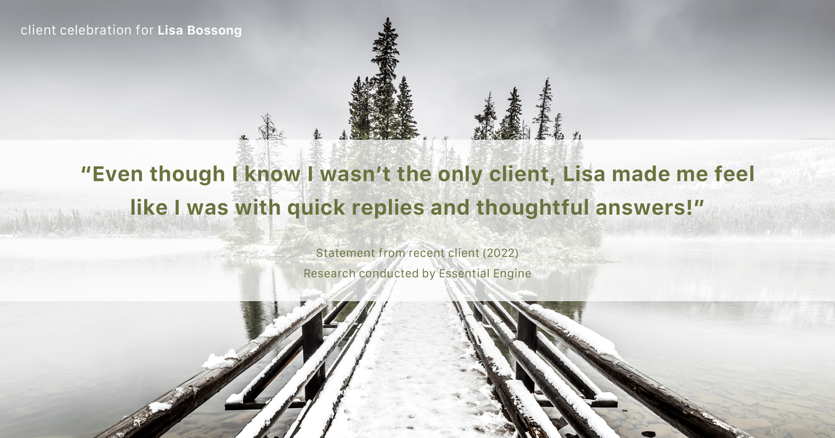 Testimonial for real estate agent Lisa Bossong with Keller Williams Realty in , : "Even though I know I wasn't the only client, Lisa made me feel like I was with quick replies and thoughtful answers!"