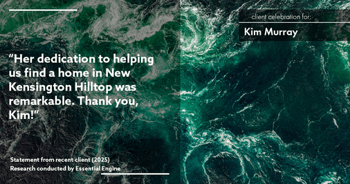 Testimonial for real estate agent Kim Murray with Berkshire Hathaway Home Services The Preferred Realty in , : "Her dedication to helping us find a home in New Kensington Hilltop was remarkable. Thank you, Kim!"