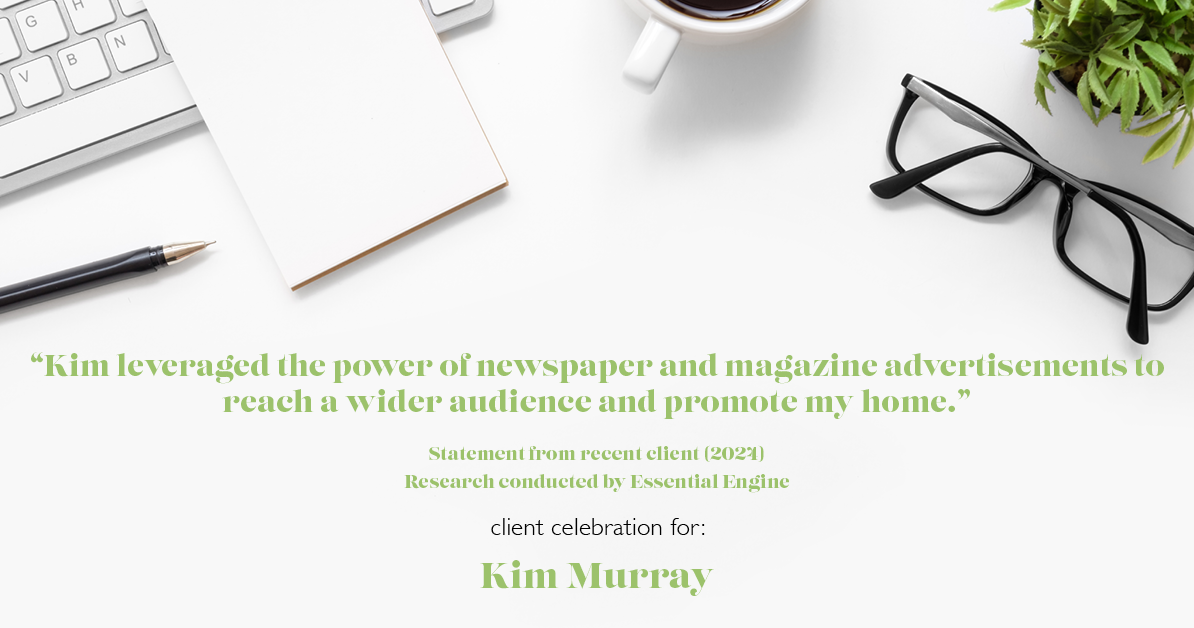 Testimonial for real estate agent Kim Murray with Berkshire Hathaway Home Services The Preferred Realty in , : "Kim leveraged the power of newspaper and magazine advertisements to reach a wider audience and promote my home."